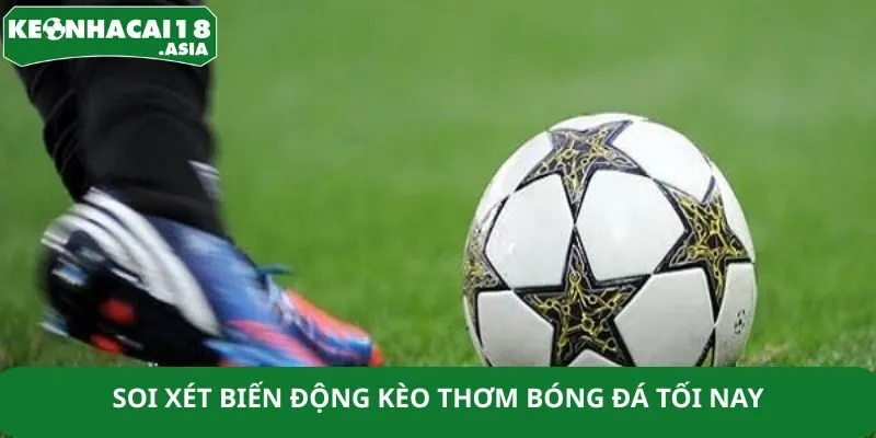 Soi xét biến động kèo thơm bóng đá tối nay Soi xét biến động kèo thơm bóng đá tối nay